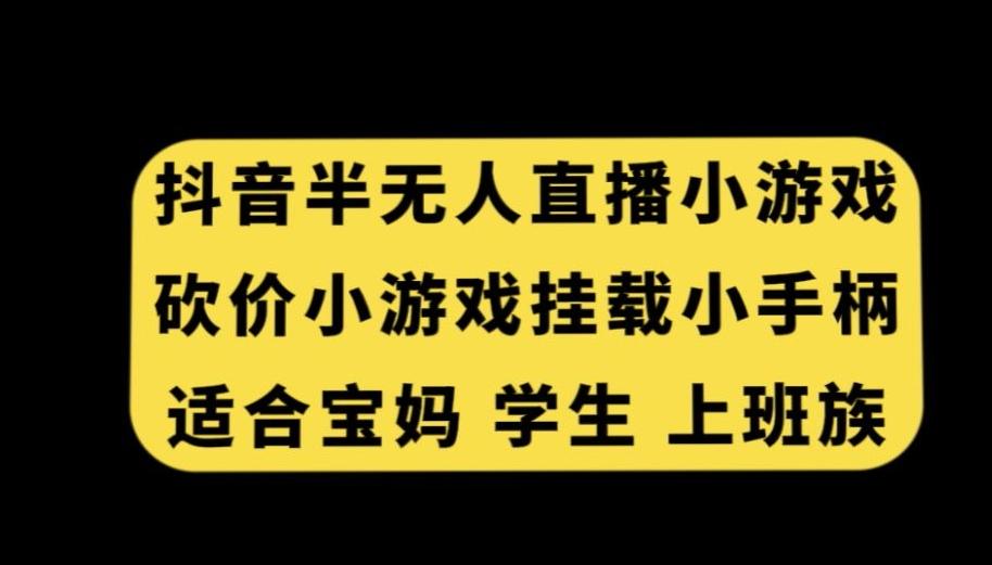 抖音半无人直播砍价小游戏，挂载游戏小手柄，适合宝妈学生上班族【揭秘】 - 识享社-识享社