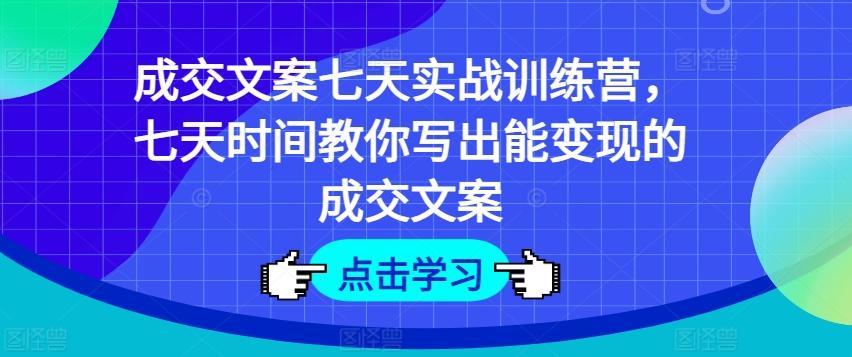 成交文案七天实战训练营，七天时间教你写出能变现的成交文案 - 识享社-识享社