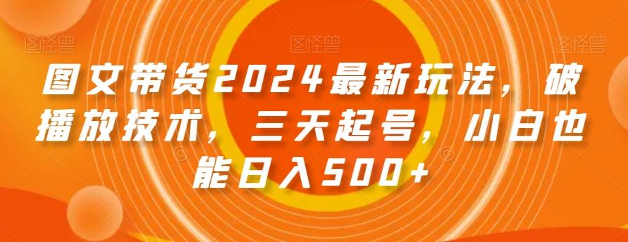 图文带货2024最新玩法,破播放技术,三天起号,小白也能日入500+【揭秘】-识享社
