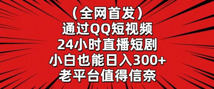全网首发,通过QQ短视频24小时直播短剧,小白也能日入300+【揭秘】-识享社