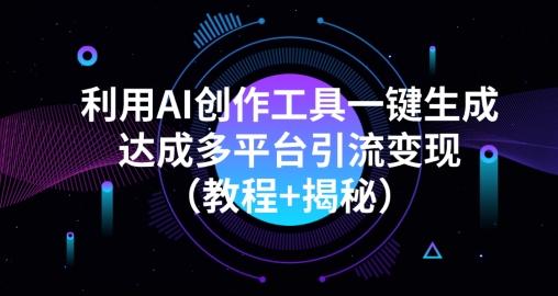 利用AI创作工具一键生成多平台引流变现（教程+揭秘） - 识享社-识享社