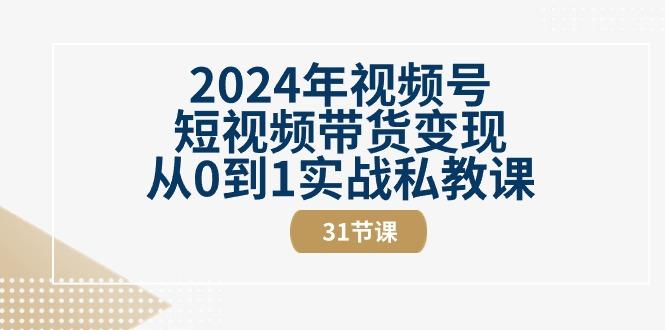 2024年视频号短视频带货变现从0到1实战私教课(30节视频课) - 识享社-识享社
