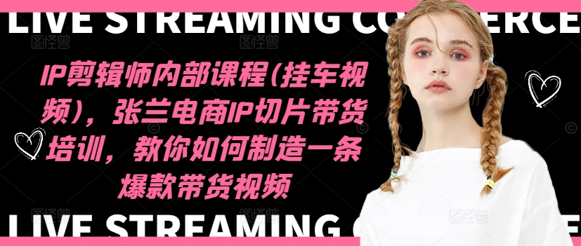 IP剪辑师内部课程(挂车视频)(更新09月)，张兰电商IP切片带货培训，教你如何制造一条爆款带货视频 - 识享社-识享社