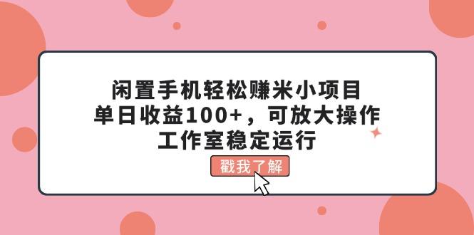 闲置手机轻松赚米小项目，单日收益100+，可放大操作，工作室稳定运行-识享社