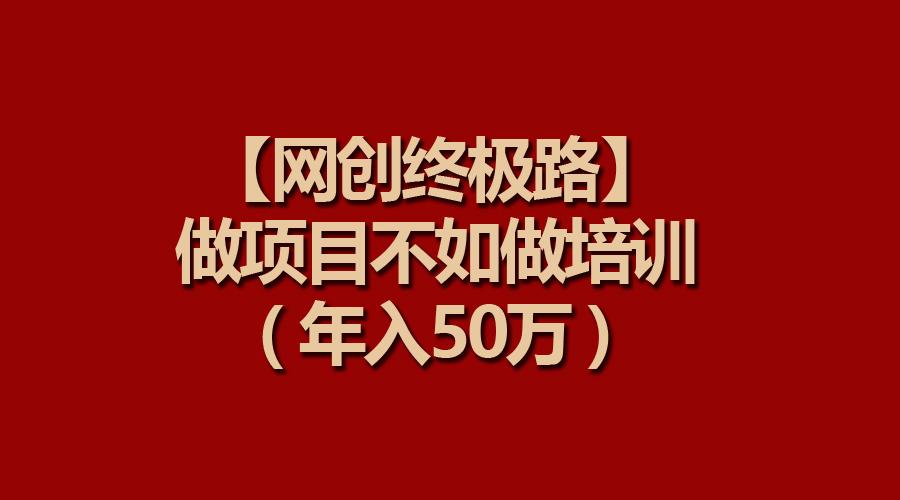 (9550期)【网创终极路】做项目不如做项目培训，年入50万-识享社