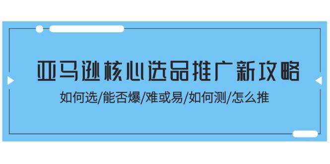 亚马逊核心选品推广新攻略！如何选/能否爆/难或易/如何测/怎么推 - 识享社-识享社
