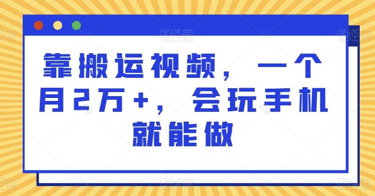 靠搬运视频，一个月2万+，会玩手机就能做 - 识享社-识享社