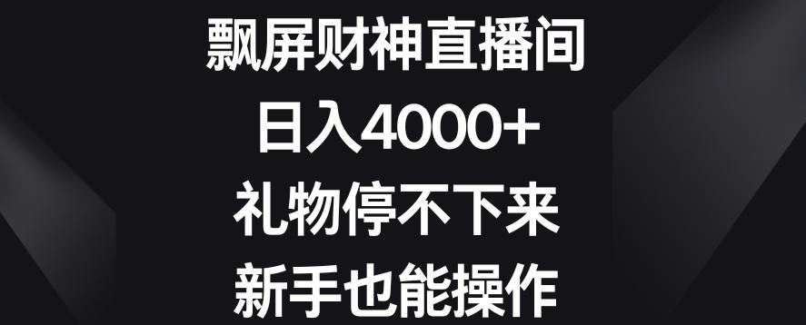 飘屏财神直播间，日入4000+，礼物停不下来，新手也能操作【揭秘】 - 识享社-识享社