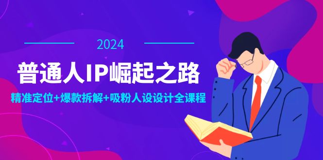 普通人IP崛起之路：打造个人品牌，精准定位+爆款拆解+吸粉人设设计全课程 - 识享社-识享社