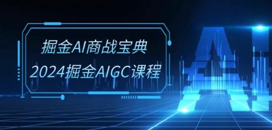 掘金AI商战宝典-系统班：2024掘金AIGC课程(30节视频课) - 识享社-识享社