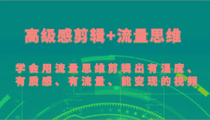 高级感剪辑+流量思维 学会用流量思维剪辑出有温度、有质感、有流量、能变现的视频-识享社