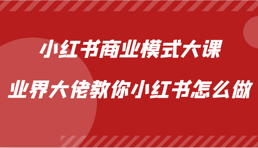 小红书商业模式大课，业界大佬教你小红书怎么做【视频课】 - 识享社-识享社