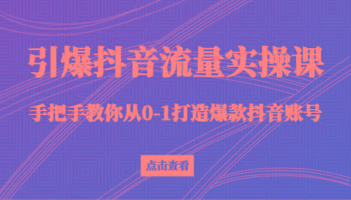 引爆抖音流量实操课,手把手教你从0-1打造爆款抖音账号(27节课)-识享社