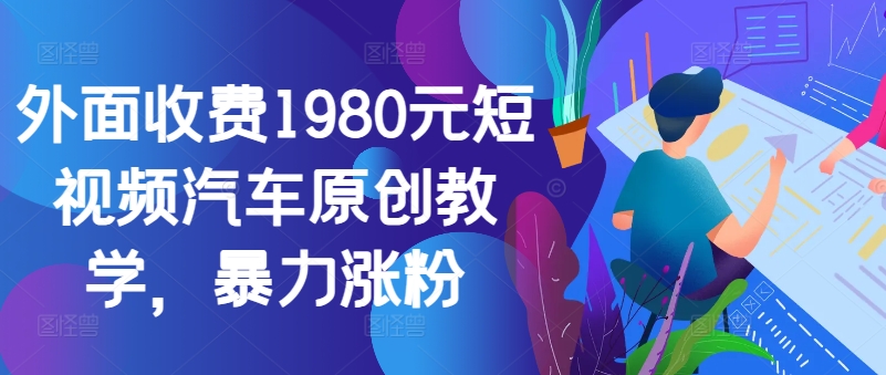 外面收费1980元短视频汽车原创教学，暴力涨粉 - 识享社-识享社