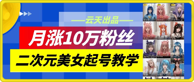 云天二次元美女起号教学，月涨10万粉丝，不判搬运 - 识享社-识享社