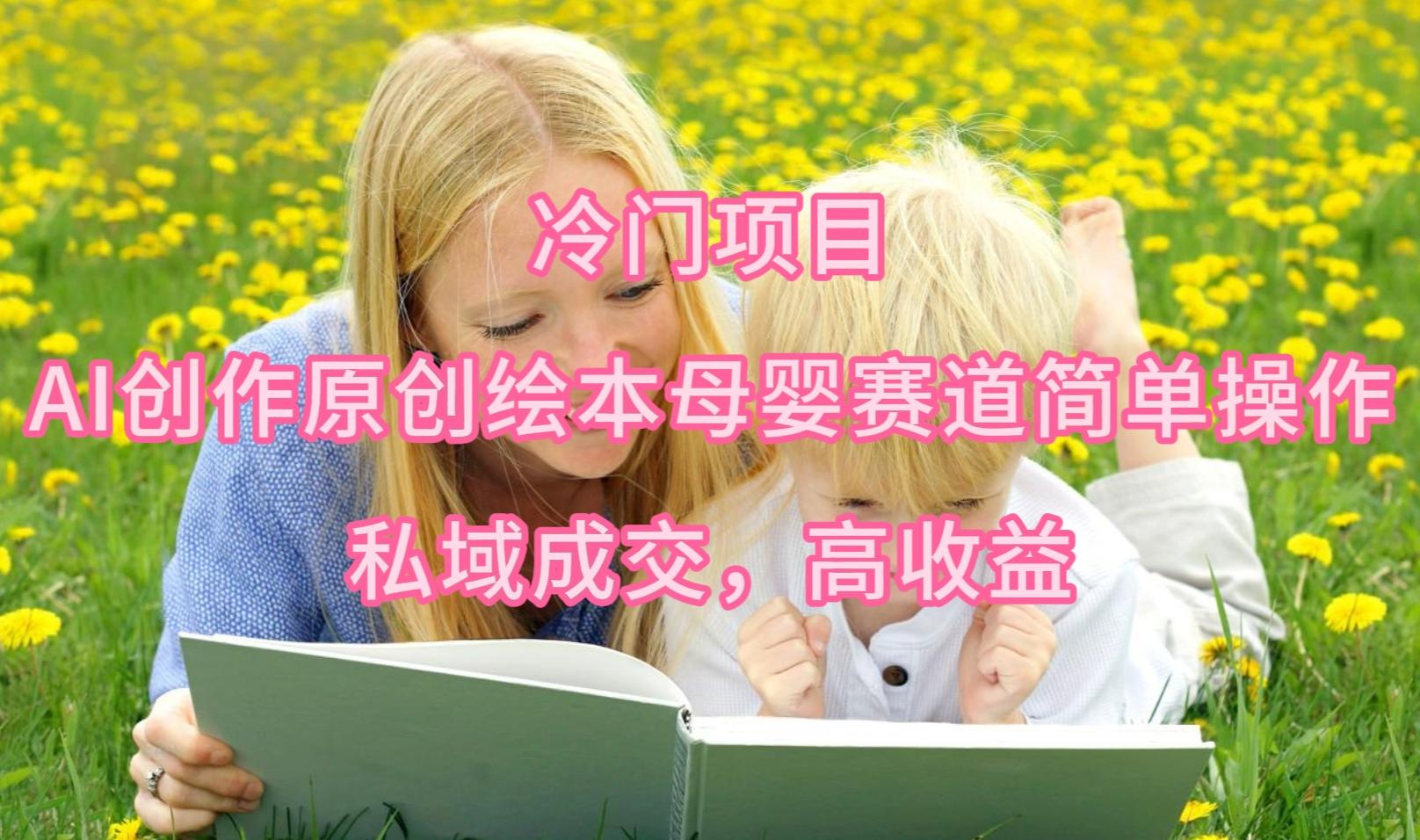 (9726期)冷门项目，AI创作原创绘本母婴赛道简单操作，私域成交，高收益 - 识享社-识享社