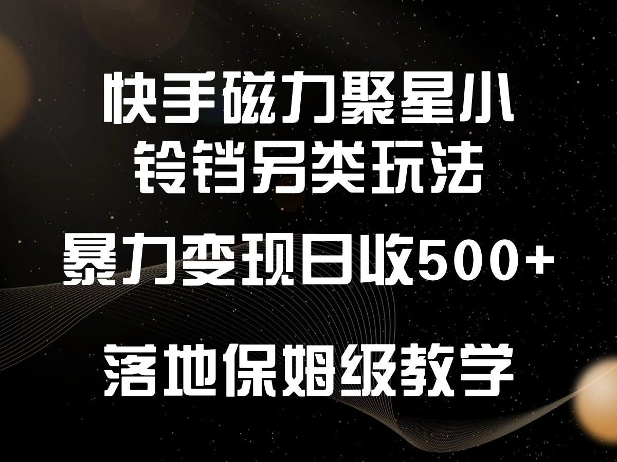 快手磁力聚星小铃铛另类玩法，暴力变现日入500+，小白轻松上手，落地保姆级教学 - 识享社-识享社