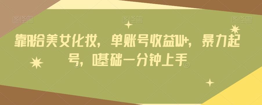 靠AI给美女化妆，单账号收益1W+，暴力起号，0基础一分钟上手 - 识享社-识享社