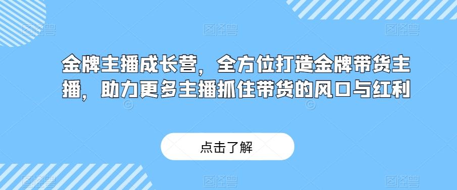 金牌主播成长营,全方位打造金牌带货主播,助力更多主播抓住带货的风口与红利-识享社