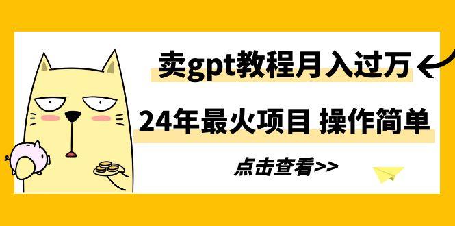 24年最火项目，卖gpt教程月入过万，操作简单 - 识享社-识享社