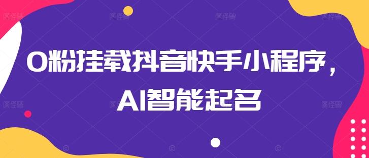 0粉挂载抖音快手小程序，AI智能起名 - 识享社-识享社