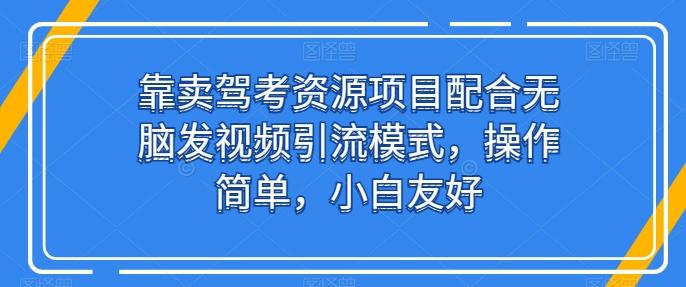 靠卖驾考资源项目配合无脑发视频引流模式,操作简单,小白友好【揭秘】-识享社