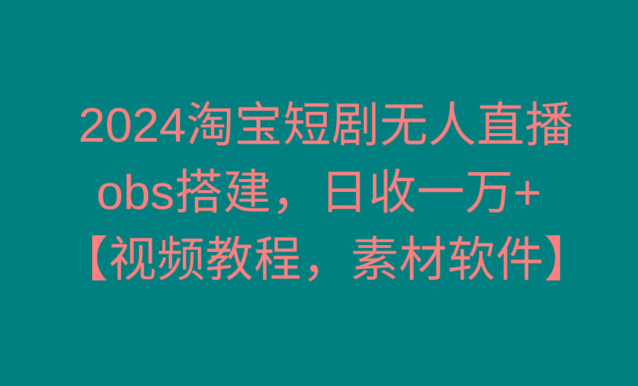 2024淘宝短剧无人直播3.0，obs搭建，日收一万+，【视频教程，附素材软件】 - 识享社-识享社