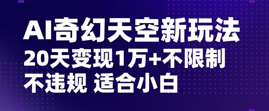 AI奇幻天空，20天变现五位数玩法，不限制不违规不封号玩法，适合小白操作【揭秘】 - 识享社-识享社