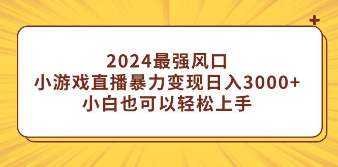 (9342期)2024最强风口,小游戏直播暴力变现日入3000+小白也可以轻松上手-识享社