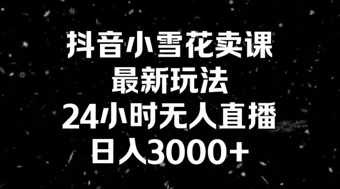 抖音小雪花卖课，24小时无人直播，日入3000+，小白也能轻松操作 - 识享社-识享社