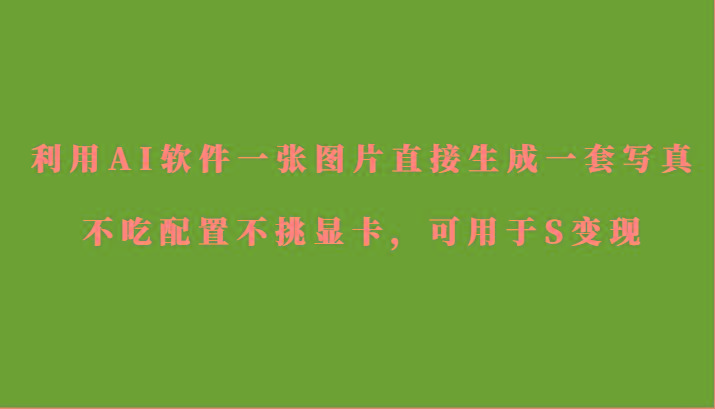 利用AI软件只需一张图片直接生成一套写真，不吃配置不挑显卡，可用于S变现 - 识享社-识享社