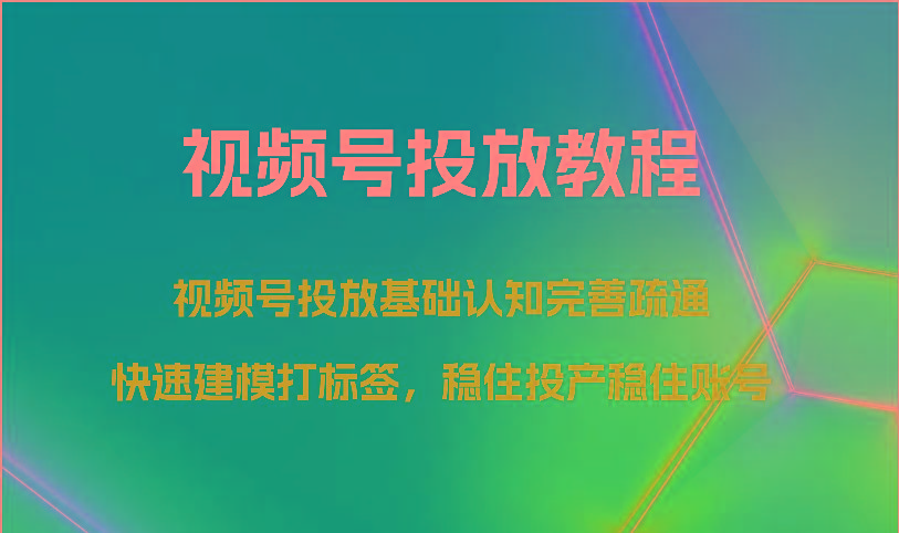 视频号投放教程-视频号投放基础认知完善疏通，快速建模打标签，稳住投产稳住账号-识享社