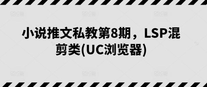 小说推文私教第8期，LSP混剪类(UC浏览器) - 识享社-识享社