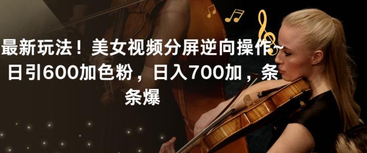 最新玩法!美女视频分屏逆向操作~日引600加色粉,日入700加,条条爆【揭秘】-识享社