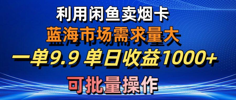 利用咸鱼卖烟卡，蓝海市场需求量大，一单9.9单日收益1000+，可批量操作 - 识享社-识享社