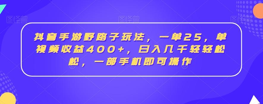 抖音手游野路子玩法，一单25，单视频收益400+，日入几千轻轻松松，一部手机即可操作【揭秘】-识享社