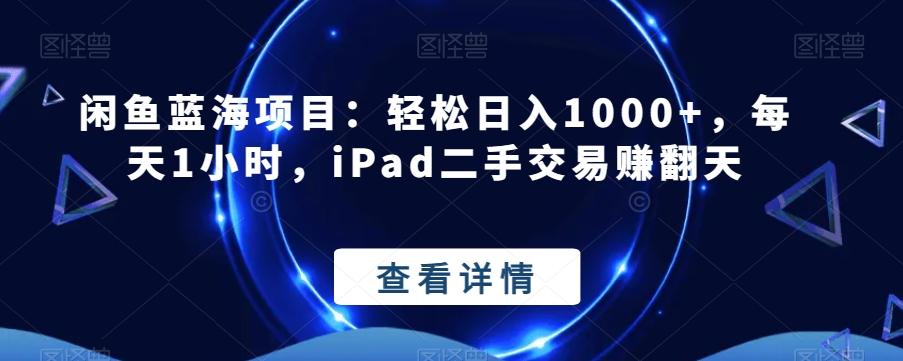 闲鱼蓝海项目：轻松日入1000+，每天1小时，iPad二手交易赚翻天-识享社