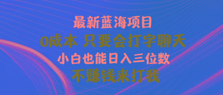 最新蓝海项目 0成本 只要会打字聊天 小白也能日入三位数 不赚钱来打我 - 识享社-识享社