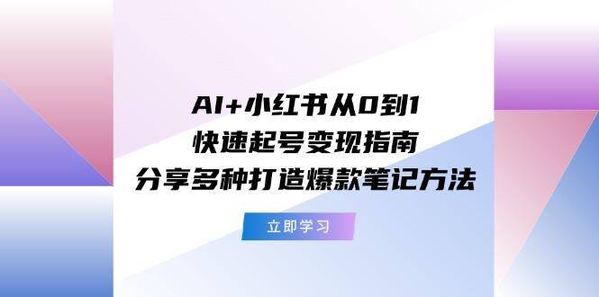 AI+小红书从0到1快速起号变现指南：分享多种打造爆款笔记方法 - 识享社-识享社