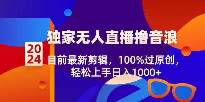 2024独家无人直播撸音浪，目前最新剪辑，100%过原创，轻松上手日入1000+ - 识享社-识享社