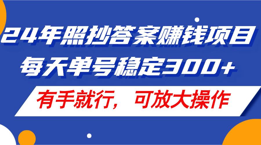 24年照抄答案赚钱项目，每天单号稳定300+，有手就行，可放大操作 - 识享社-识享社