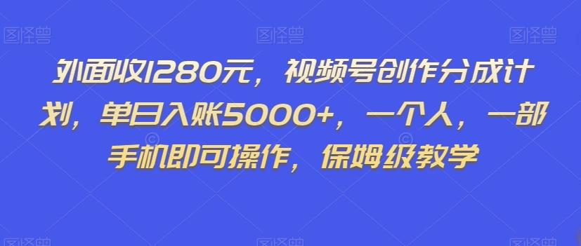 外面收1280元，视频号创作分成计划，单日入账5000+，一个人，一部手机即可操作，保姆级教学【揭秘】 - 识享社-识享社