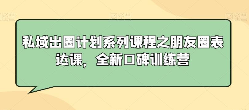 私域出圈计划系列课程之朋友圈表达课，全新口碑训练营 - 识享社-识享社