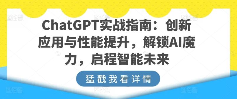 ChatGPT实战指南:创新应用与性能提升,解锁AI魔力,启程智能未来