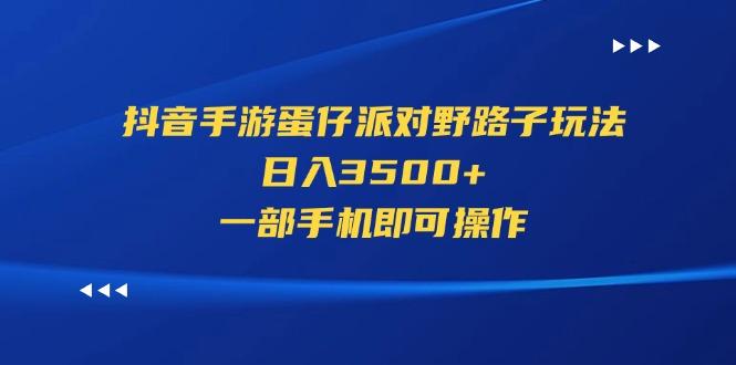 抖音手游蛋仔派对野路子玩法，日入3500+，一部手机即可操作 - 识享社-识享社