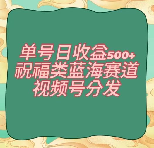 单号日收益500+、祝福类蓝海赛道、视频号分发【揭秘】 - 识享社-识享社