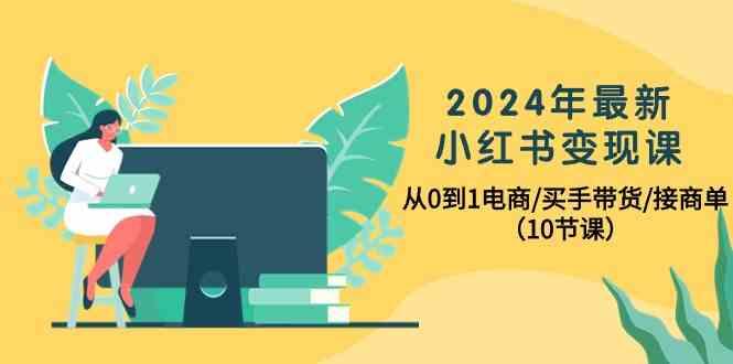2024年最新小红书变现课，从0到1电商/买手带货/接商单(10节课) - 识享社-识享社