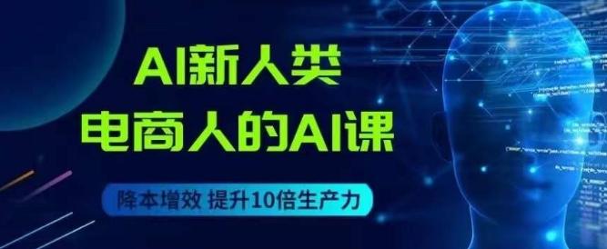 AI新人类-电商人的AI课,用世界先进的AI帮助电商降本增效-识享社