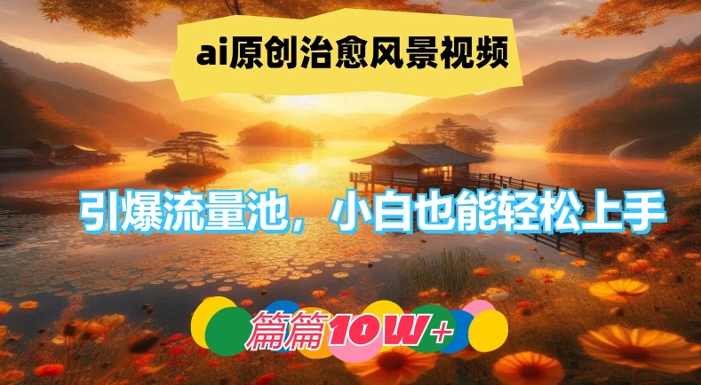 ai原创治愈风景视频，引爆流量池，小白也能轻松上手，篇篇10w+【揭秘】 - 识享社-识享社