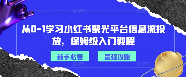 从0-1学习小红书聚光平台信息流投放，保姆级入门教程 - 识享社-识享社